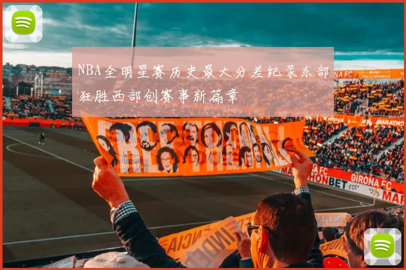NBA全明星赛历史最大分差纪录东部狂胜西部创赛事新篇章