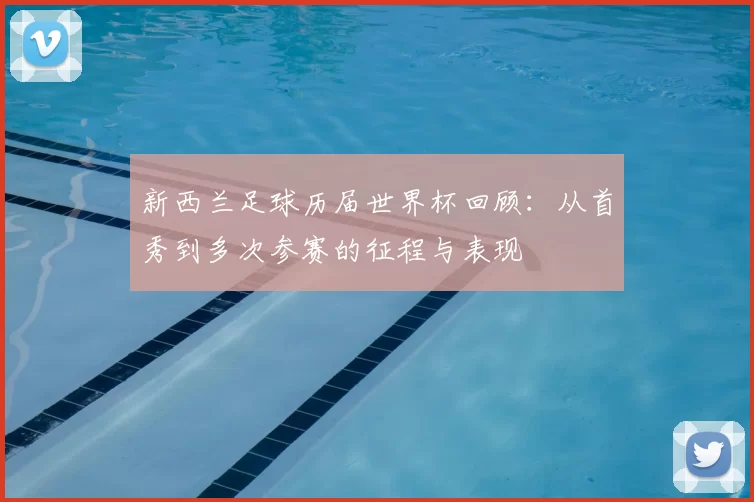 新西兰足球历届世界杯回顾:从首秀到多次参赛的征程与表现