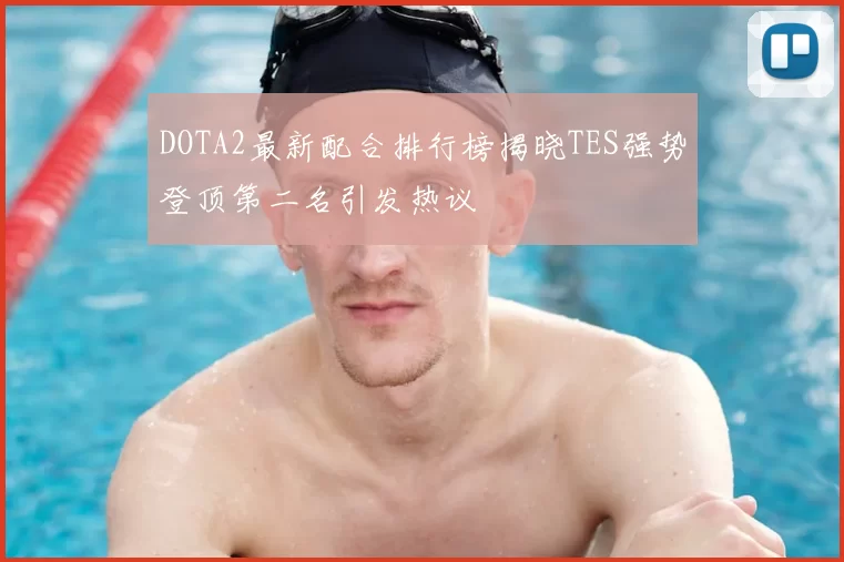 DOTA2最新配合排行榜揭晓TES强势登顶第二名引发热议