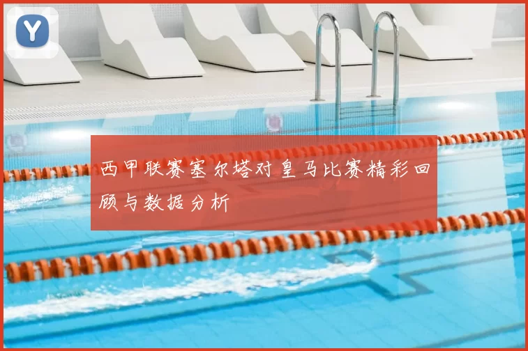 西甲联赛塞尔塔对皇马比赛精彩回顾与数据分析
