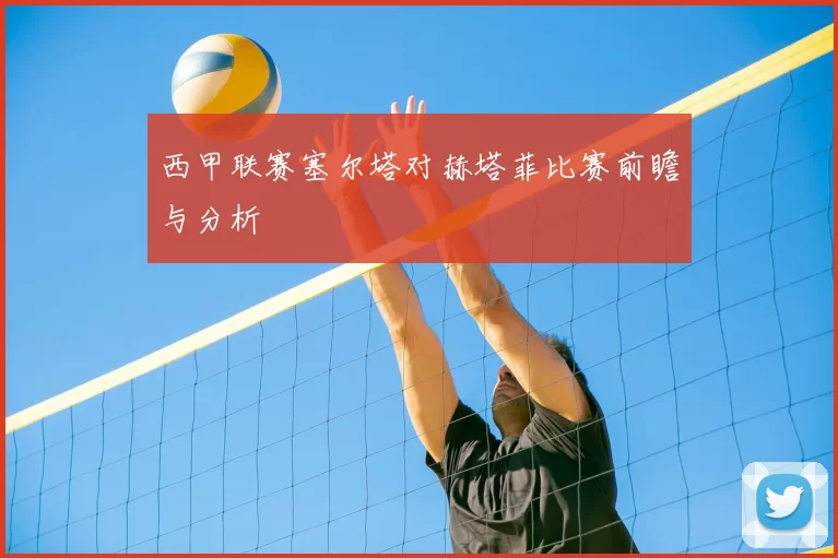 西甲联赛塞尔塔对赫塔菲比赛前瞻与分析