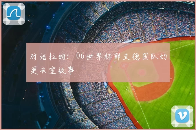 对话拉姆:06世界杯那支德国队的更衣室故事