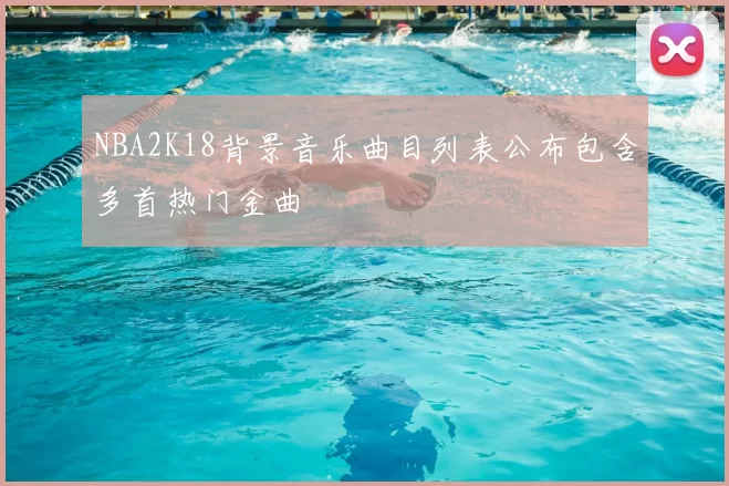NBA2K18背景音乐曲目列表公布包含多首热门金曲