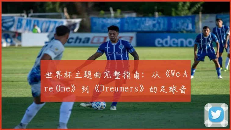 世界杯主题曲完整指南：从《We Are One》到《Dreamers》的足球音乐盛宴