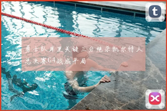 勇士队库里关键三分绝杀凯尔特人总决赛G4战成平局