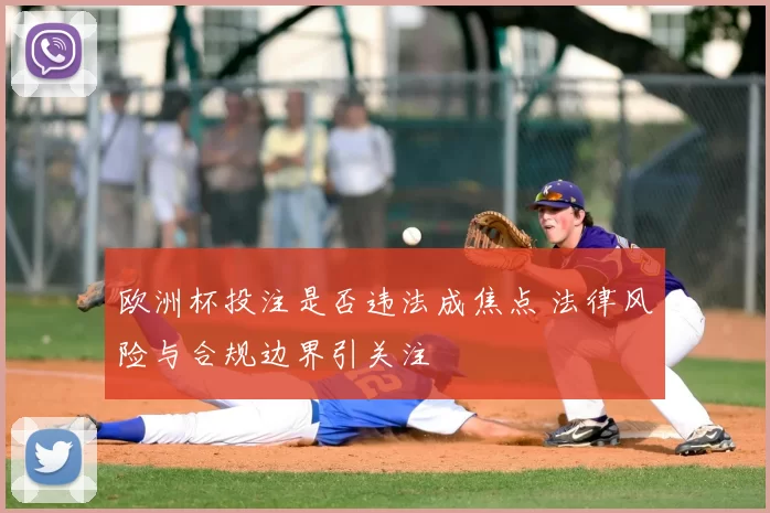 欧洲杯投注是否违法成焦点 法律风险与合规边界引关注