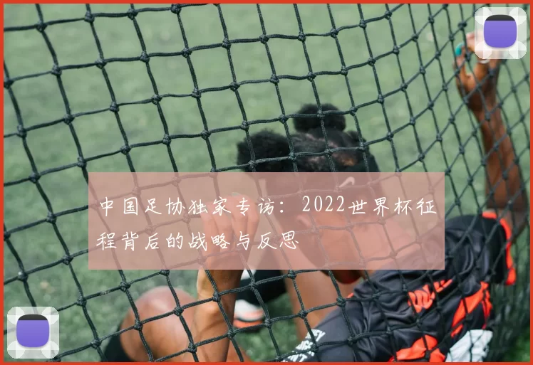 中国足协独家专访：2022世界杯征程背后的战略与反思