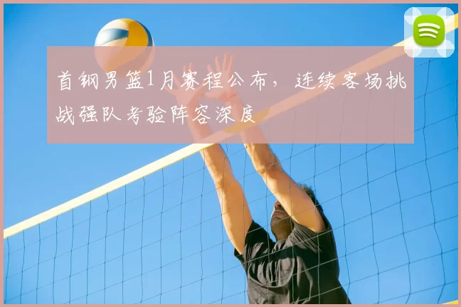 首钢男篮1月赛程公布，连续客场挑战强队考验阵容深度
