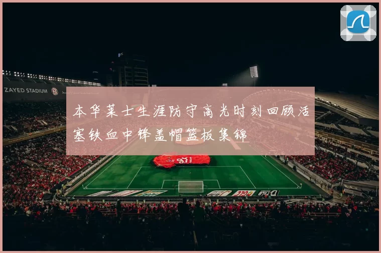 本华莱士生涯防守高光时刻回顾活塞铁血中锋盖帽篮板集锦
