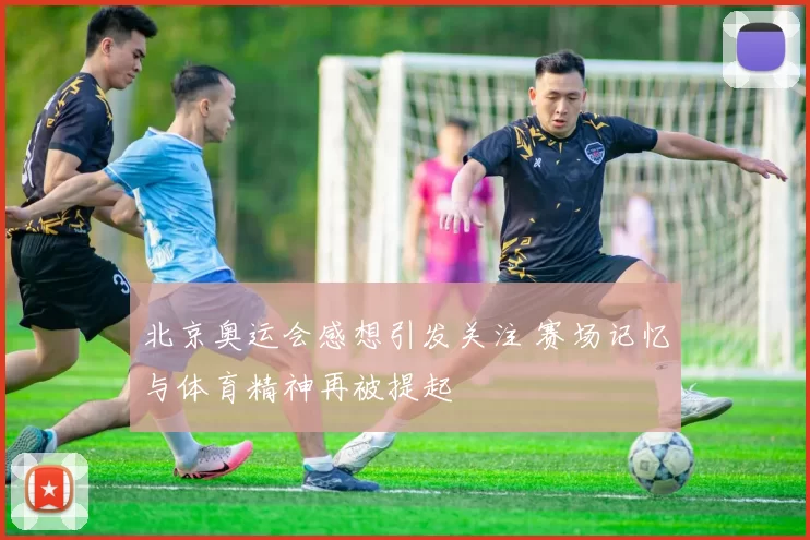 北京奥运会感想引发关注 赛场记忆与体育精神再被提起