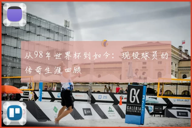 从98年世界杯到如今:现役球员的传奇生涯回顾