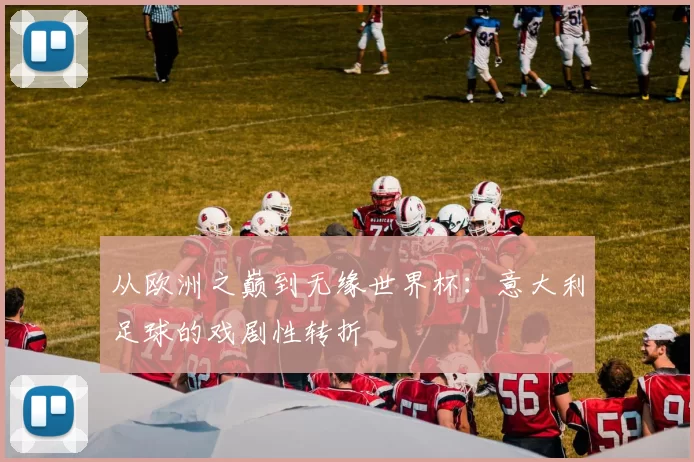 从欧洲之巅到无缘世界杯：意大利足球的戏剧性转折