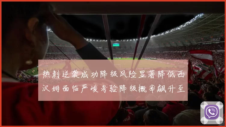 热刺逆袭成功降级风险显著降低西汉姆面临严峻考验降级概率飙升至77