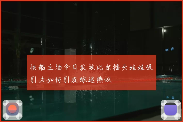 快船主场今日发放比尔摇头娃娃吸引力如何引发球迷热议