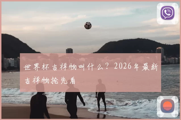 世界杯吉祥物叫什么？2026年最新吉祥物抢先看