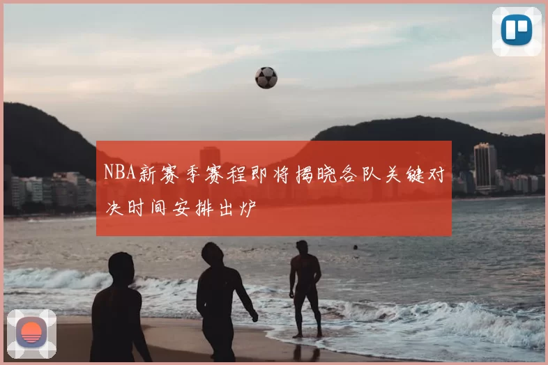 NBA新赛季赛程即将揭晓各队关键对决时间安排出炉