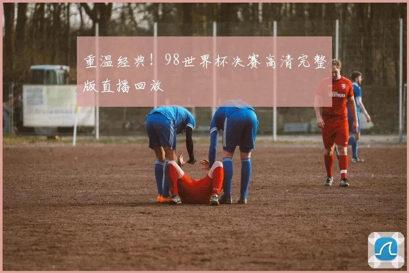 重温经典!98世界杯决赛高清完整版直播回放